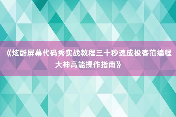 《炫酷屏幕代码秀实战教程三十秒速成极客范编程大神高能操作指南》